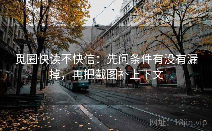 觅圈快读不快信：先问条件有没有漏掉，再把截图补上下文