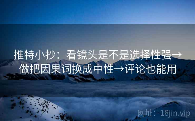推特小抄：看镜头是不是选择性强→做把因果词换成中性→评论也能用