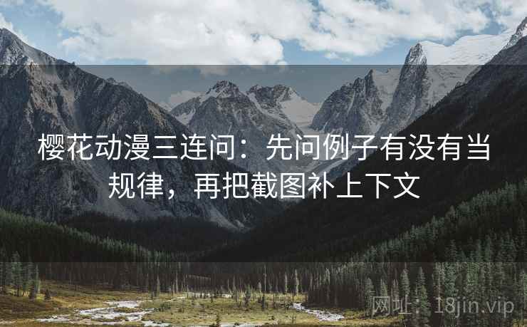 樱花动漫三连问：先问例子有没有当规律，再把截图补上下文