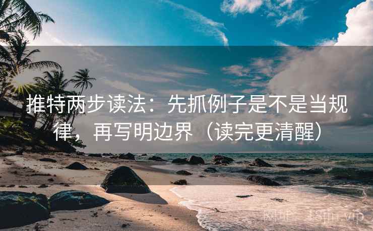 推特两步读法：先抓例子是不是当规律，再写明边界（读完更清醒）