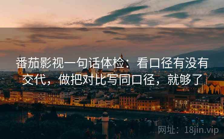 番茄影视一句话体检：看口径有没有交代，做把对比写同口径，就够了