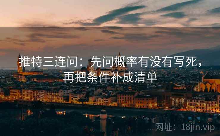 推特三连问：先问概率有没有写死，再把条件补成清单
