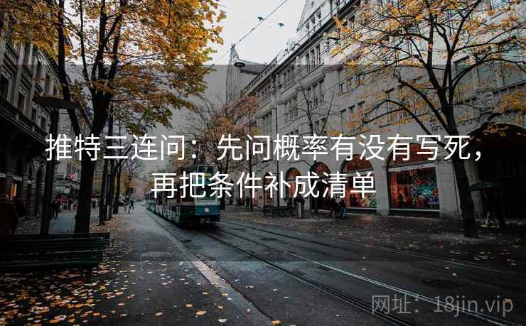 推特三连问：先问概率有没有写死，再把条件补成清单