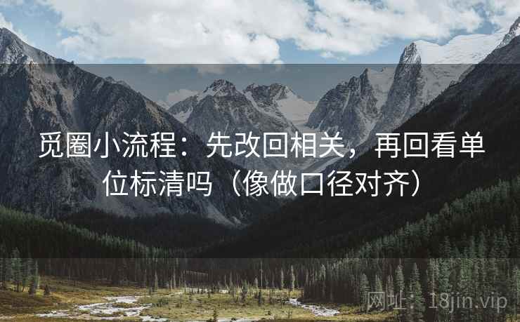 觅圈小流程：先改回相关，再回看单位标清吗（像做口径对齐）