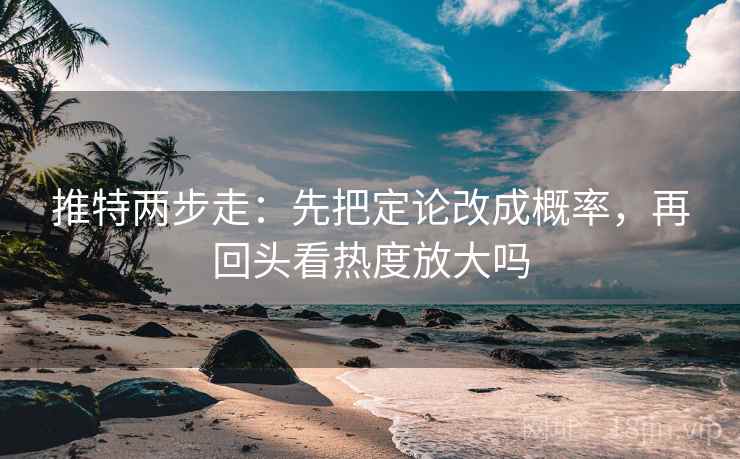 推特两步走：先把定论改成概率，再回头看热度放大吗