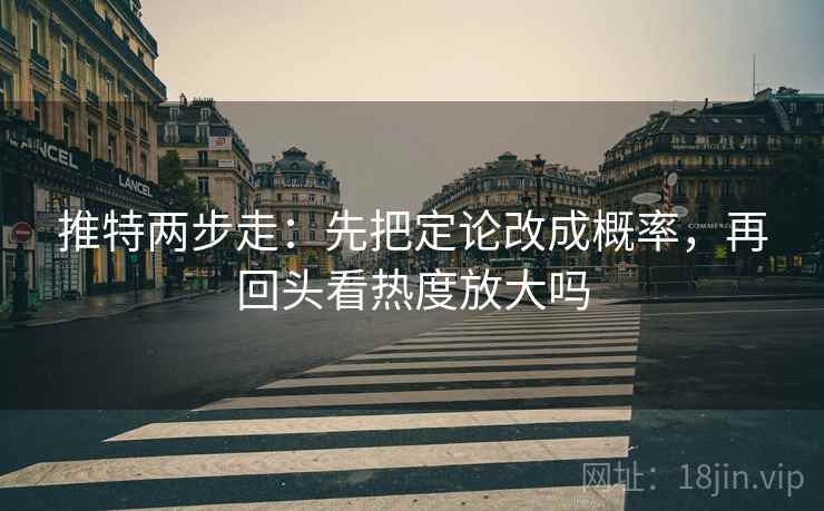 推特两步走：先把定论改成概率，再回头看热度放大吗