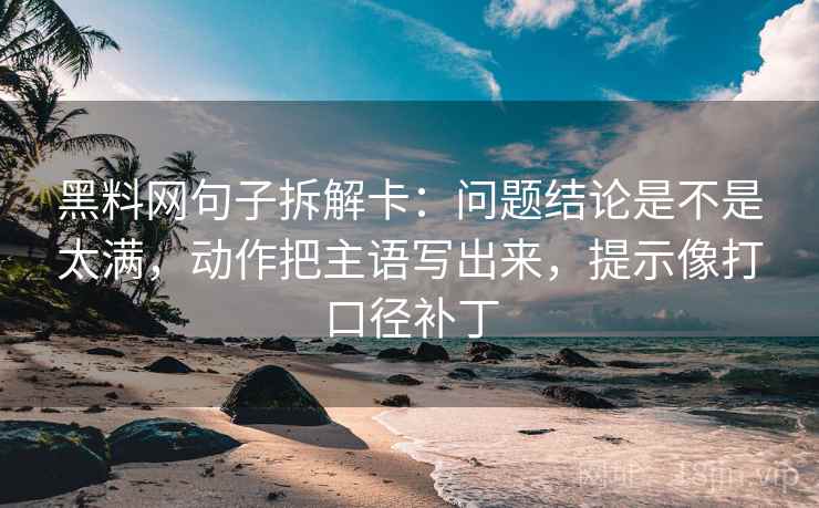 黑料网句子拆解卡：问题结论是不是太满，动作把主语写出来，提示像打口径补丁