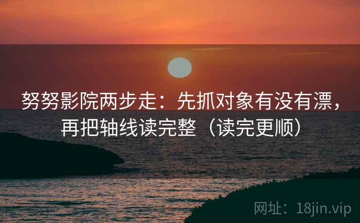 努努影院两步走：先抓对象有没有漂，再把轴线读完整（读完更顺）