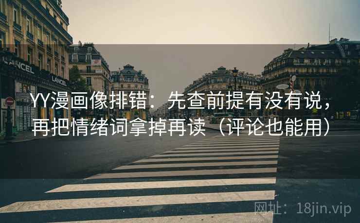 YY漫画像排错：先查前提有没有说，再把情绪词拿掉再读（评论也能用）