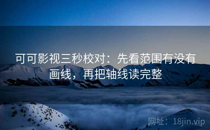 可可影视三秒校对：先看范围有没有画线，再把轴线读完整