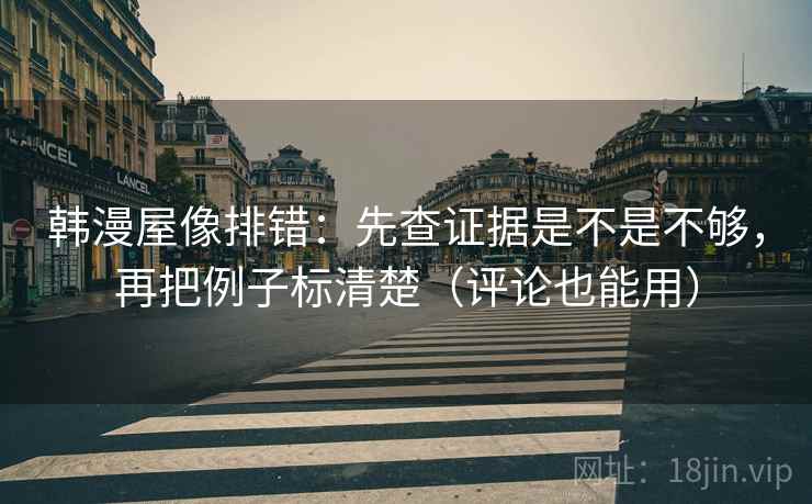 韩漫屋像排错：先查证据是不是不够，再把例子标清楚（评论也能用）