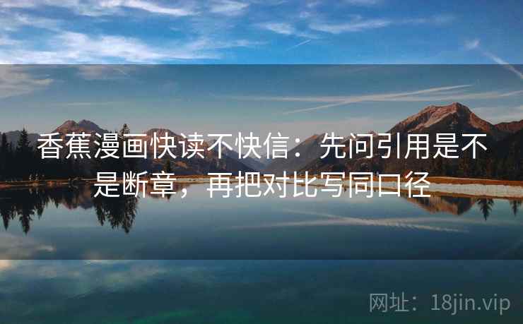 香蕉漫画快读不快信：先问引用是不是断章，再把对比写同口径