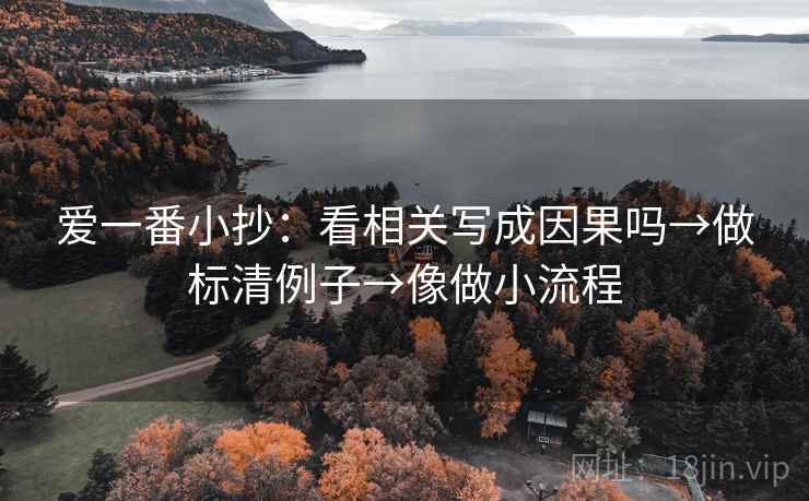 爱一番小抄：看相关写成因果吗→做标清例子→像做小流程