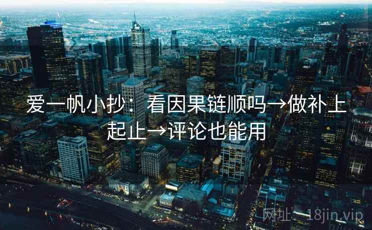 爱一帆小抄：看因果链顺吗→做补上起止→评论也能用