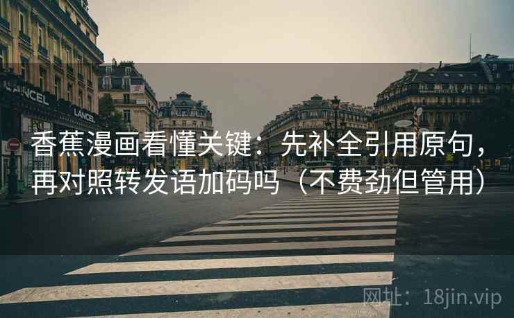 香蕉漫画看懂关键：先补全引用原句，再对照转发语加码吗（不费劲但管用）