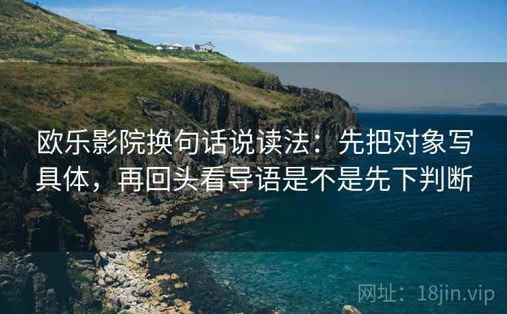 欧乐影院换句话说读法：先把对象写具体，再回头看导语是不是先下判断