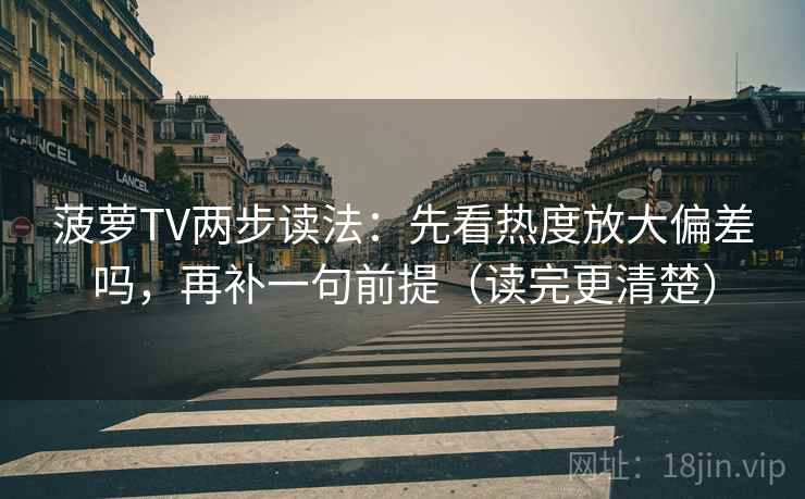 菠萝TV两步读法：先看热度放大偏差吗，再补一句前提（读完更清楚）
