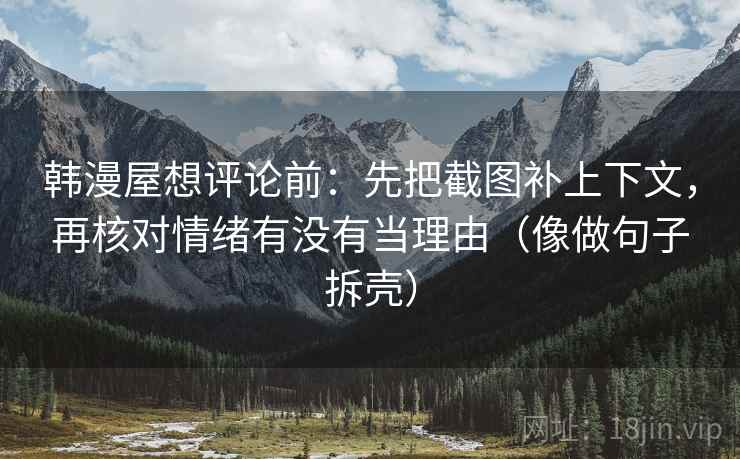 韩漫屋想评论前：先把截图补上下文，再核对情绪有没有当理由（像做句子拆壳）