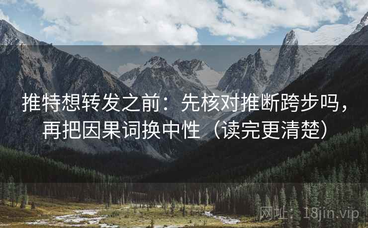 推特想转发之前：先核对推断跨步吗，再把因果词换中性（读完更清楚）
