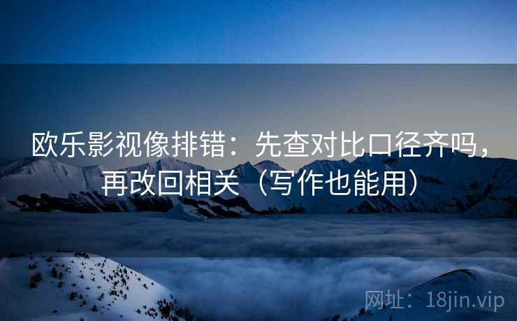 欧乐影视像排错：先查对比口径齐吗，再改回相关（写作也能用）