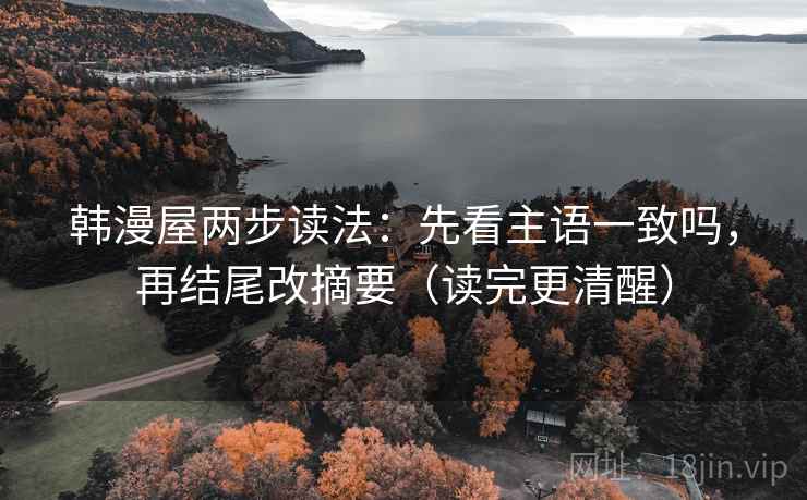 韩漫屋两步读法：先看主语一致吗，再结尾改摘要（读完更清醒）