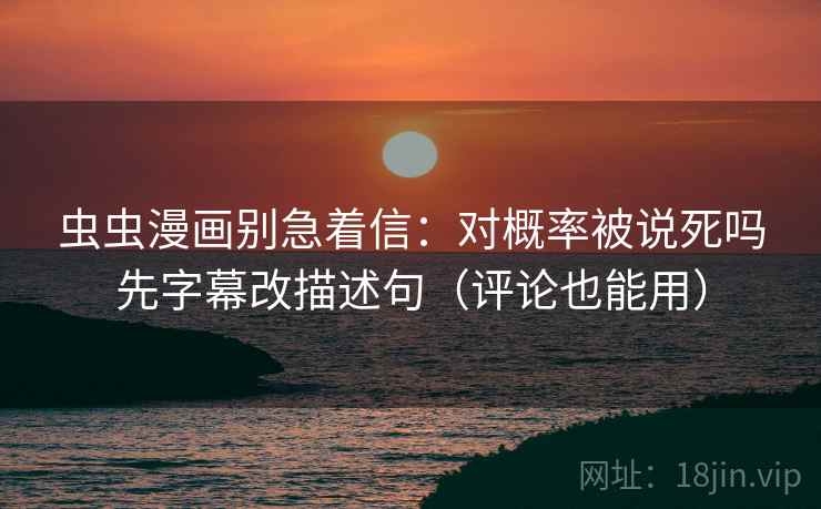 虫虫漫画别急着信：对概率被说死吗先字幕改描述句（评论也能用）