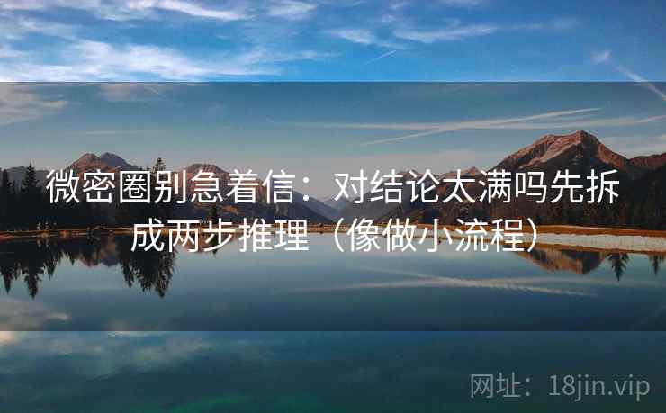 微密圈别急着信：对结论太满吗先拆成两步推理（像做小流程）