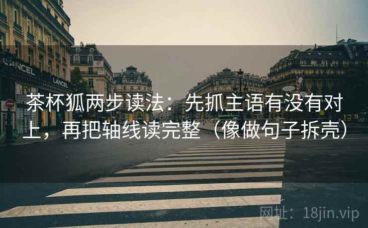 茶杯狐两步读法：先抓主语有没有对上，再把轴线读完整（像做句子拆壳）