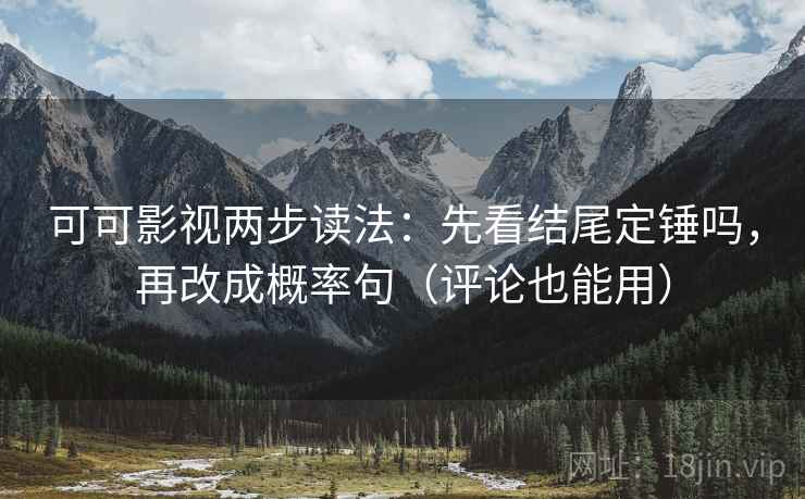 可可影视两步读法：先看结尾定锤吗，再改成概率句（评论也能用）