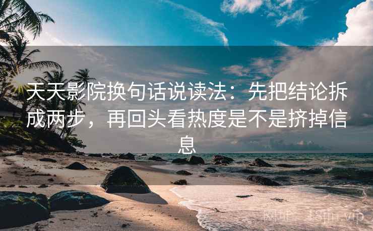 天天影院换句话说读法：先把结论拆成两步，再回头看热度是不是挤掉信息