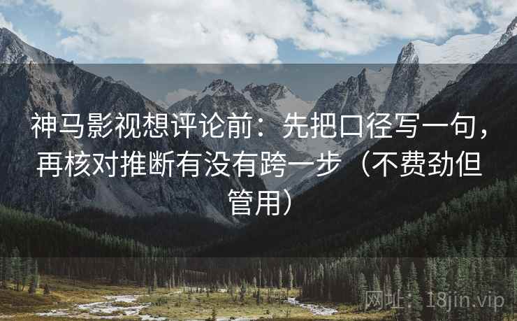 神马影视想评论前:先把口径写一句,再核对推断有没有跨一步(不费劲但管用) 神马影视想评论前:先把口径写一句,再核对推断有没有跨一步(不费劲但管用)
