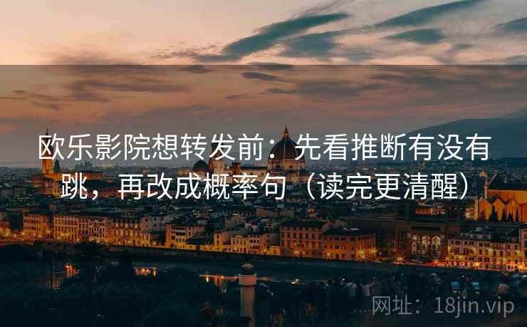欧乐影院想转发前:先看推断有没有跳,再改成概率句(读完更清醒) 欧乐影院想转发前:先看推断有没有跳,再改成概率句(读完更清醒)