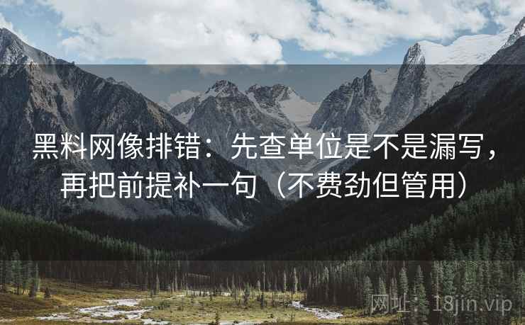 黑料网像排错:先查单位是不是漏写,再把前提补一句(不费劲但管用) 黑料网像排错:先查单位是不是漏写,再把前提补一句(不费劲但管用)