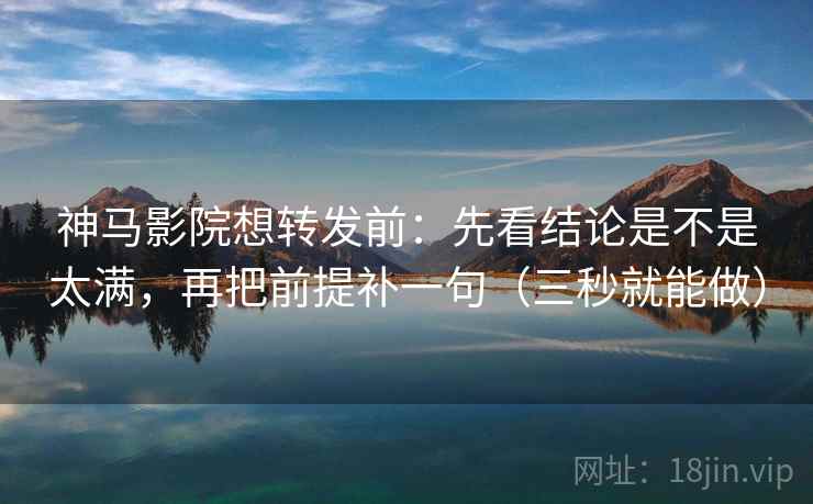 神马影院想转发前:先看结论是不是太满,再把前提补一句(三秒就能做) 神马影院想转发前:先看结论是不是太满,再把前提补一句(三秒就能做)