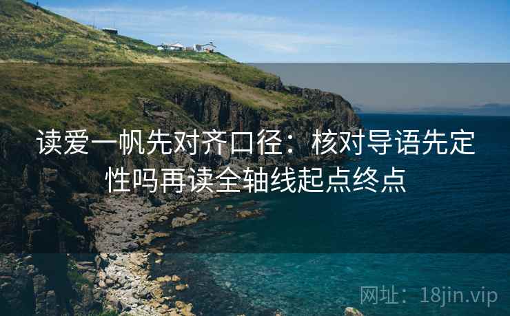 读爱一帆先对齐口径:核对导语先定性吗再读全轴线起点终点 读爱一帆先对齐口径:核对导语先定性吗再读全轴线起点终点