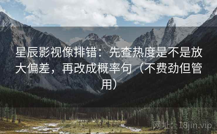 星辰影视像排错:先查热度是不是放大偏差,再改成概率句(不费劲但管用) 星辰影视像排错:先查热度是不是放大偏差,再改成概率句(不费劲但管用)