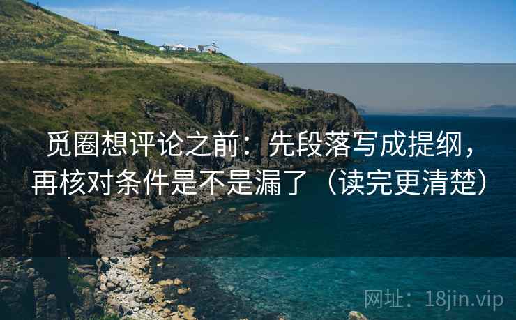 觅圈想评论之前:先段落写成提纲,再核对条件是不是漏了(读完更清楚) 觅圈想评论之前:先段落写成提纲,再核对条件是不是漏了(读完更清楚)